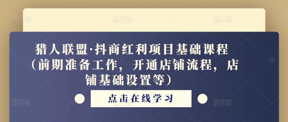 猎人联盟·抖商红利项目基础课程（前期准备工作，开通店铺流程，店铺基础设置等）-大兵轻创资源库
