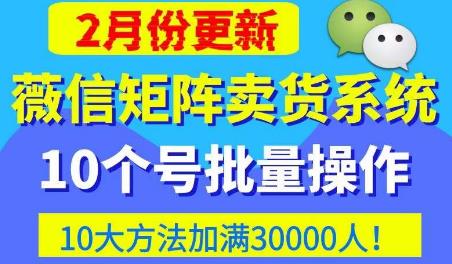 微信矩阵卖货系统，多线程批量养10个微信号，10种加粉落地方法，快速加满3W人卖货！-大兵轻创资源库
