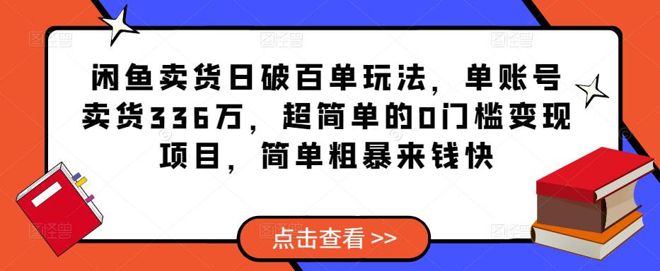 闲鱼卖货日破百单玩法，单账号卖货336万，超简单的0门槛变现项目，简单粗暴来钱快-大兵轻创资源库