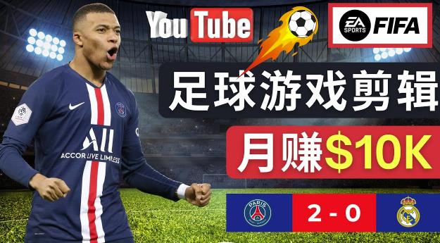 通过FIFA 23游戏赚钱的方法，编辑足球类Youtube视频，轻松月赚过万美元-大兵轻创资源库