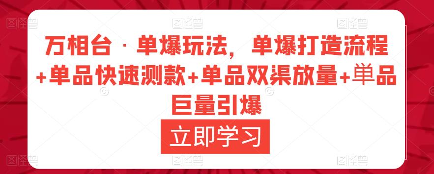 万相台·单爆玩法，单爆打造流程+单品快速测款+单品双渠放量+単品巨量引爆-大兵轻创资源库