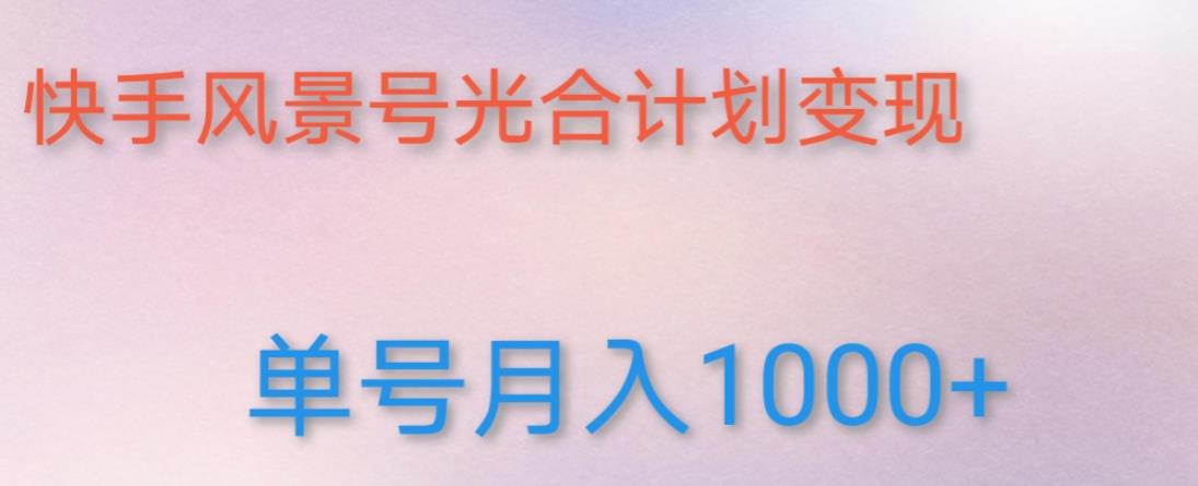 如何利用快手风景号，通过光合计划，实现单号月入1000+（附详细教程及制作软件）-大兵轻创资源库