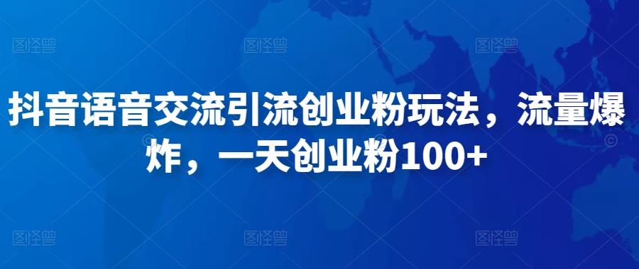 抖音语音交流引流创业粉玩法，流量爆炸，一天创业粉100+-大兵轻创资源库