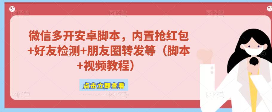 微信多开脚本，内置抢红包+好友检测+朋友圈转发等（安卓脚本+视频教程）-大兵轻创资源库