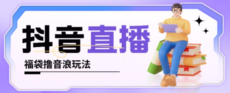 抖音暴力福袋撸音浪玩法，小白直接干，每天几百+【详细视频教程】-大兵轻创资源库