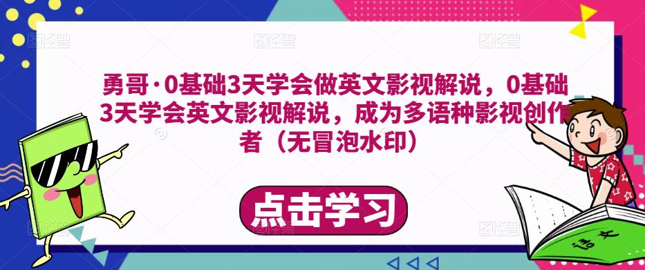 勇哥·0基础3天学会做英文影视解说，0基础3天学会英文影视解说，成为多语种影视创作者-大兵轻创资源库