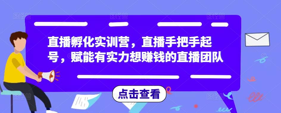 直播孵化实训营，直播手把手起号，赋能有实力想赚钱的直播团队-大兵轻创资源库
