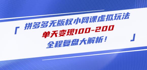 黄岛主拼多多无版权小网课虚拟玩法，单天变现100-200，全程复盘大解析！-大兵轻创资源库