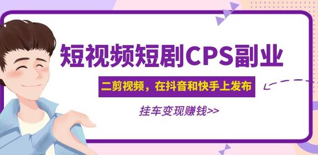 黄岛主·短视频短剧CPS副业项目：二剪视频在抖音和快手上发布，挂车变现-大兵轻创资源库
