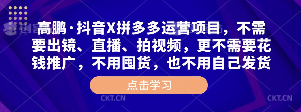 高鹏·抖音X拼多多运营项目，不需要出镜、直播、拍视频，不需要花钱推广，不用囤货，不用自己发货-大兵轻创资源库