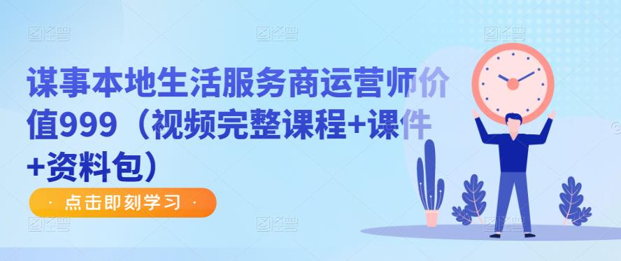 谋事本地生活服务商运营师价值999（视频完整课程+课件+资料包）-大兵轻创资源库