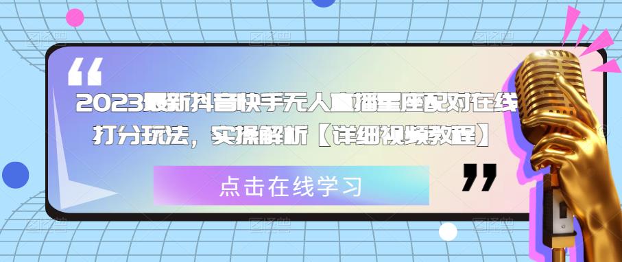 2023最新抖音快手无人直播星座配对在线打分玩法，实操解析【详细视频教程】-大兵轻创资源库