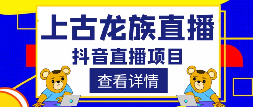 外面收费1980的抖音上古龙族直播项目，可虚拟人直播，抖音报白，实时互动直播-大兵轻创资源库