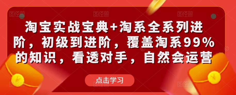 淘宝实战宝典+淘系全系列进阶，初级到进阶，覆盖淘系99%的知识，看透对手，自然会运营-大兵轻创资源库