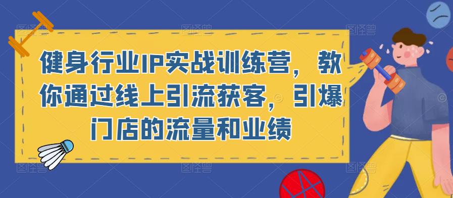 健身行业IP实战训练营，教你通过线上引流获客，引爆门店的流量和业绩-大兵轻创资源库