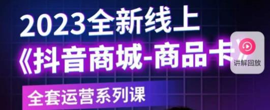 老陶电商·抖音商城商品卡，​2023全新线上全套运营系列课-大兵轻创资源库