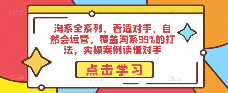 淘系全系列，看透对手，自然会运营，覆盖淘系99%的打法，实操案例读懂对手-大兵轻创资源库
