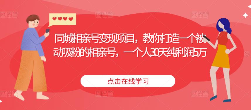 同城相亲号变现项目，教你打造一个被动吸粉的相亲号，一个人30天纯利润5万-大兵轻创资源库
