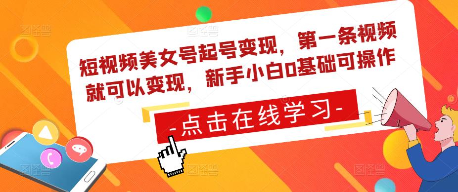 短视频美女号起号变现，第一条视频就可以变现，新手小白0基础可操作-大兵轻创资源库