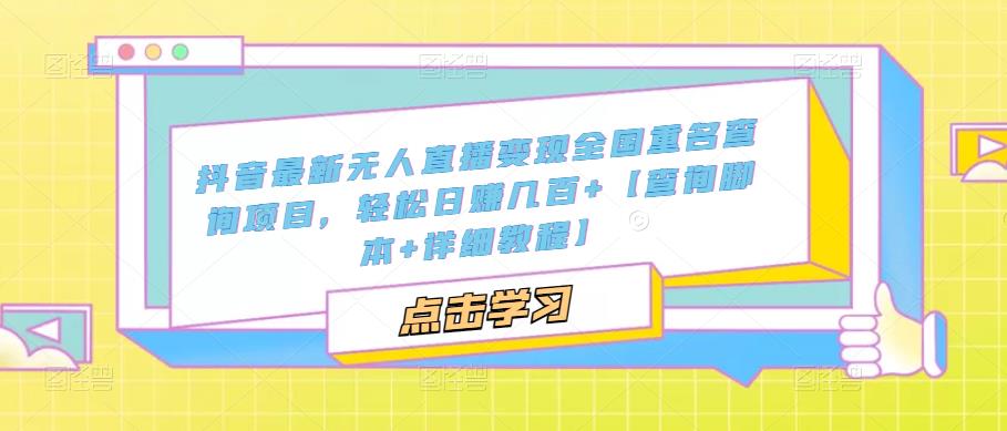 抖音最新无人直播变现全国重名查询项目，轻松日赚几百+【查询脚本+详细教程】-大兵轻创资源库