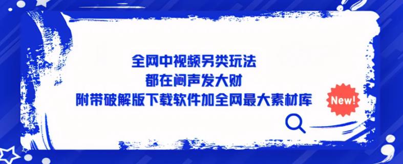 全网中视频另类玩法，都在闷声发大财，附带破解版下载软件加全网最大素材库-大兵轻创资源库