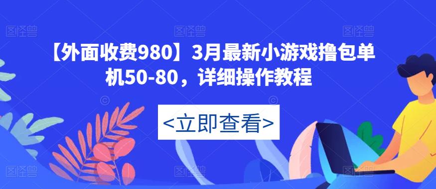 【外面收费980】3月最新小游戏撸包单机50-80，详细操作教程-大兵轻创资源库