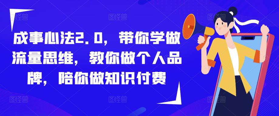 成事心法2.0，带你学做流量思维，教你做个人品牌，陪你做知识付费-大兵轻创资源库