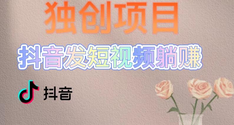 独创躺赚模式，短视频变现，每天发3条视频，被动收入，新号60+后期无上限-大兵轻创资源库