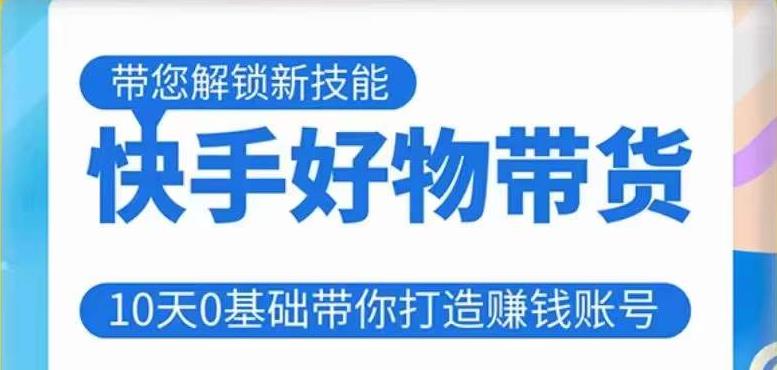 快手好物带货课程，10天0基础带你打造赚钱的快手账号，不需要粉丝，不直播，不投资，不囤货，不售后-大兵轻创资源库