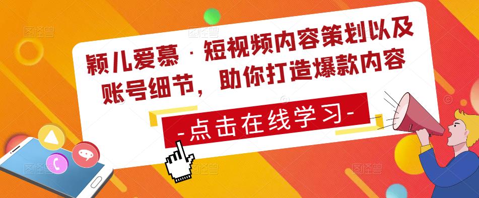 颖儿爱慕·短视频内容策划以及账号细节，助你打造爆款内容-大兵轻创资源库