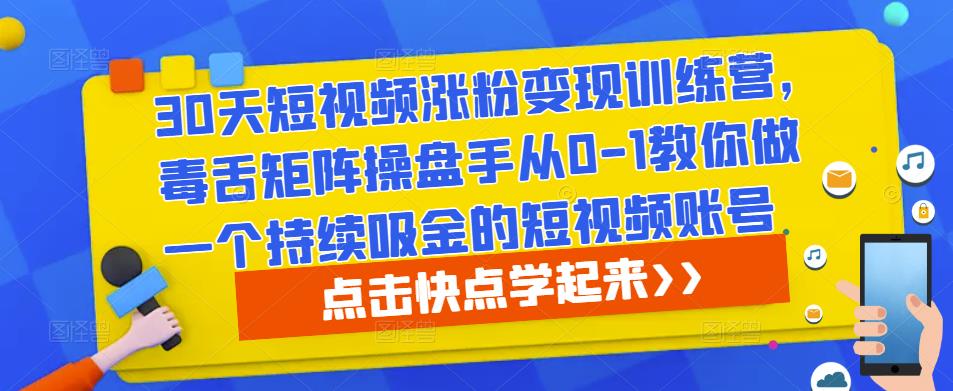 30天短视频涨粉变现训练营，毒舌矩阵操盘手从0-1教你做一个持续吸金的短视频账号-大兵轻创资源库