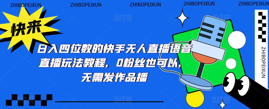 日入四位数的快手无人直播语音直播玩法教程，0粉丝也可以，无需发作品-大兵轻创资源库