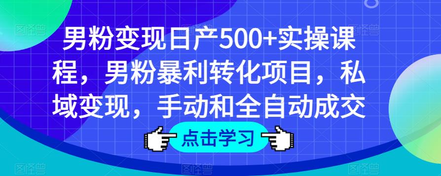 男粉变现日产500+实操课程,男粉暴利转化项目,私域变现,手动和全自动成交-大兵轻创资源库