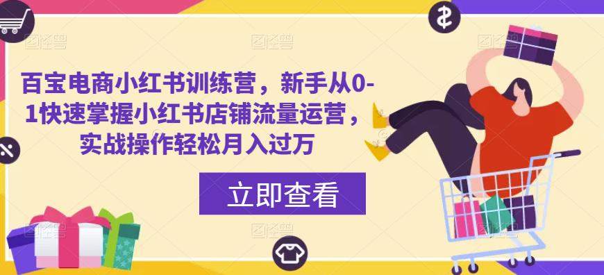 百宝电商小红书训练营，新手从0-1快速掌握小红书店铺流量运营，实战操作轻松月入过万-大兵轻创资源库