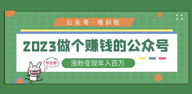 2023公众号培训班，2023做个赚钱的公众号，涨粉变现年入百万！-大兵轻创资源库