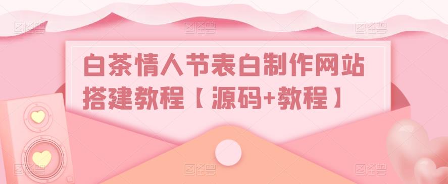 白茶情人节表白制作网站搭建教程【源码+教程】-大兵轻创资源库