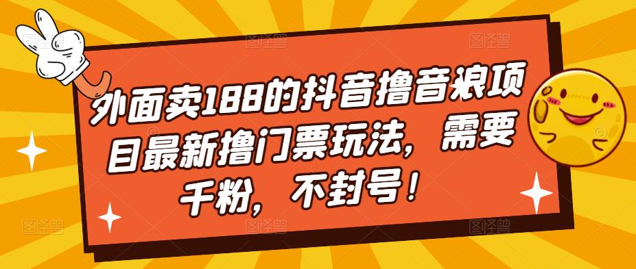 外面卖188的抖音撸音浪项目最新撸门票玩法，需要千粉，不封号！-大兵轻创资源库