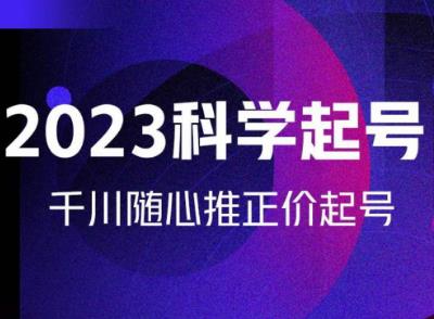 金龙2023科学起号，千川随心推投放实战课，千川随心推正价起号-大兵轻创资源库