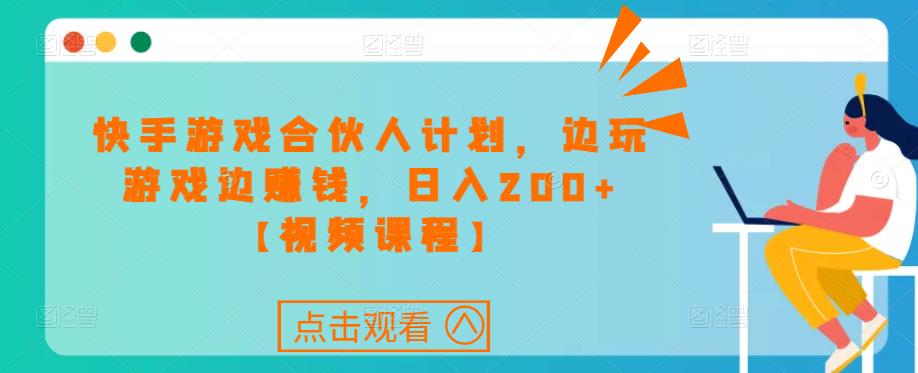 快手游戏合伙人计划项目，边玩游戏边赚钱，日入200+【视频课程】-大兵轻创资源库