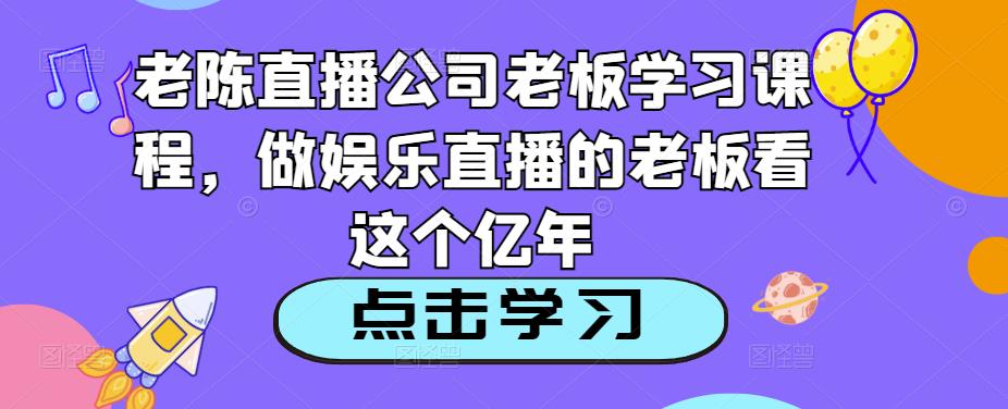 老陈直播公司老板学习课程，做娱乐直播的老板看这个-大兵轻创资源库