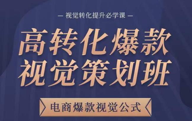 高转化爆款视觉策划班，电商爆款视觉公式，视觉转化提升必学课-大兵轻创资源库