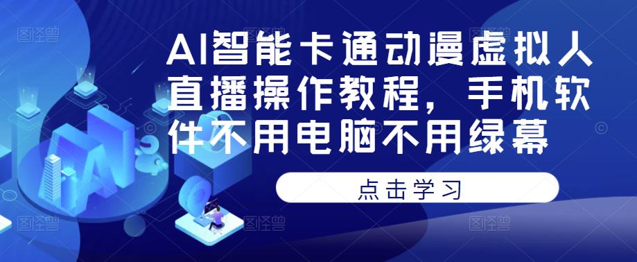 AI智能卡通动漫虚拟人直播操作教程，手机软件不用电脑不用绿幕-大兵轻创资源库