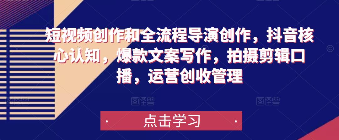 短视频创作和全流程导演创作，抖音核心认知，爆款文案写作，拍摄剪辑口播，运营创收管理-大兵轻创资源库