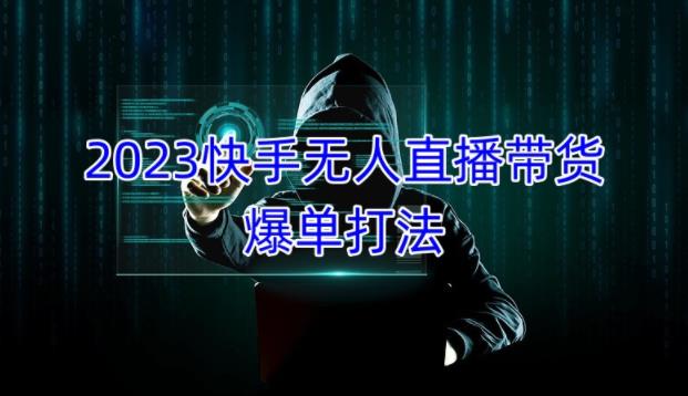 2023快手无人直播带货爆单教程，正规合法，长期稳定，可批量放大操作-大兵轻创资源库