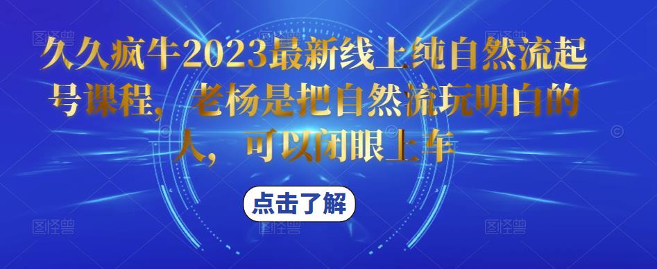 久久疯牛2023最新线上纯自然流起号课程，老杨是把自然流玩明白的人，可以闭眼上车-大兵轻创资源库