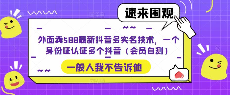 外面卖588最新抖音多实名技术，一个身份证认证多个抖音（会员自测）-大兵轻创资源库