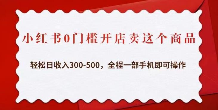 小红书0门槛开店卖这个商品，轻松日收入300-500，全程一部手机即可操作-大兵轻创资源库