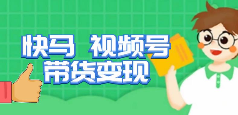 快马视频号带货变现课，货趋势分析，带货的进阶路线，变现模式拆解-大兵轻创资源库