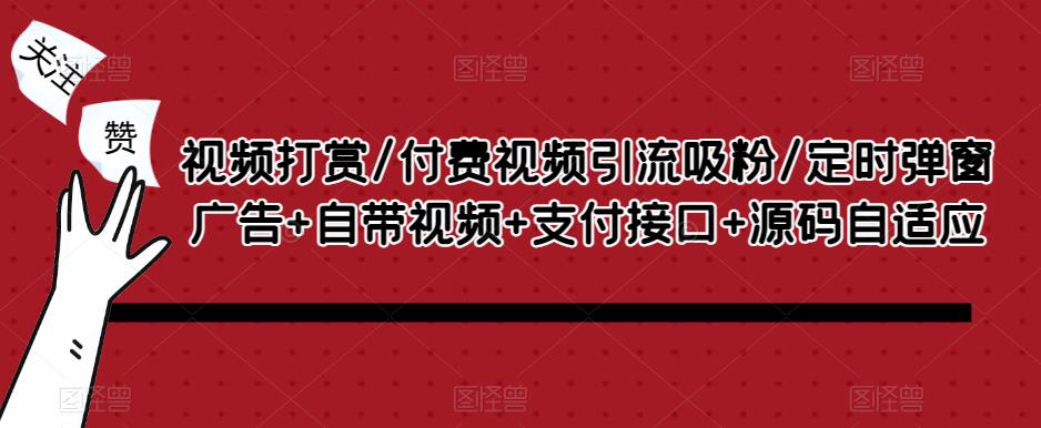 视频打赏/付费视频引流吸粉/定时弹窗广告+自带视频+支付接口+源码自适应-大兵轻创资源库