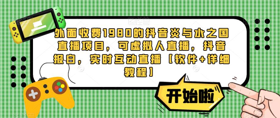 外面收费1980的抖音炎与水之国直播项目，可虚拟人直播，抖音报白，实时互动直播【软件+详细教程】-大兵轻创资源库